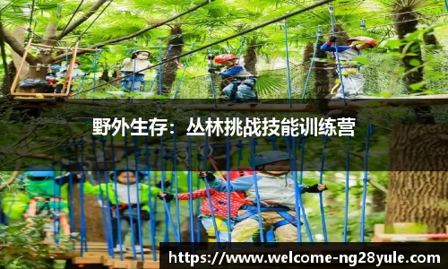 野外生存：丛林挑战技能训练营