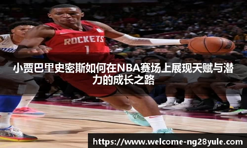 小贾巴里史密斯如何在NBA赛场上展现天赋与潜力的成长之路