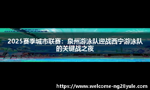 2025赛季城市联赛：泉州游泳队迎战西宁游泳队的关键战之夜