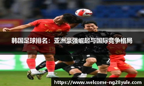 韩国足球排名：亚洲豪强崛起与国际竞争格局